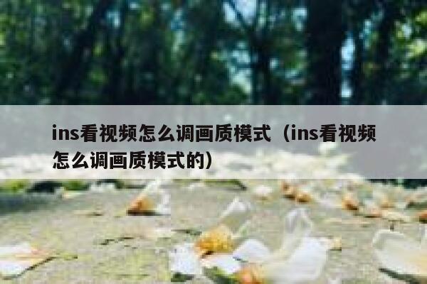 ins看视频怎么调画质模式（ins看视频怎么调画质模式的） 第1张