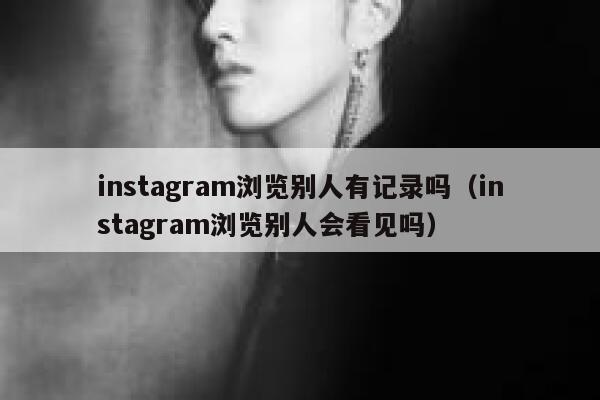 instagram浏览别人有记录吗（instagram浏览别人会看见吗） 第1张
