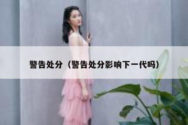 警告处分（警告处分影响下一代吗） 第1张