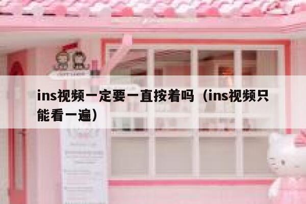 ins视频一定要一直按着吗（ins视频只能看一遍） 第1张