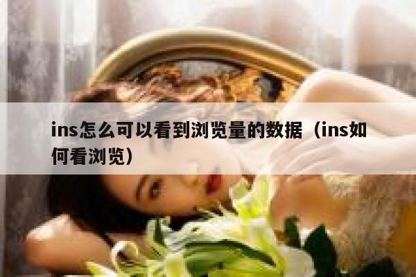 ins怎么可以看到浏览量的数据（ins如何看浏览） 第1张
