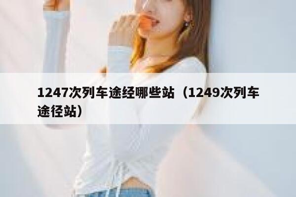 1247次列车途经哪些站（1249次列车途径站） 第1张