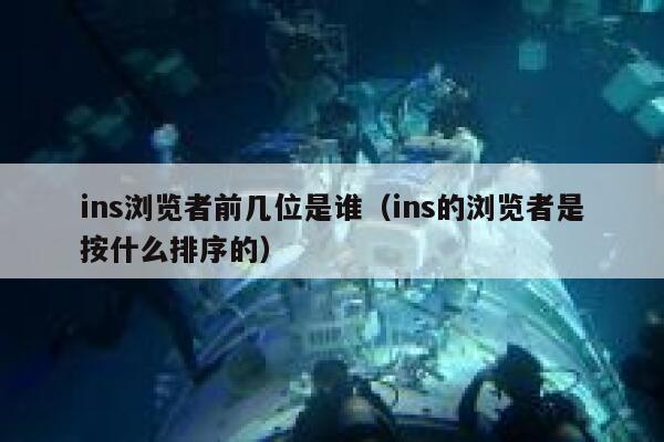 ins浏览者前几位是谁（ins的浏览者是按什么排序的） 第1张