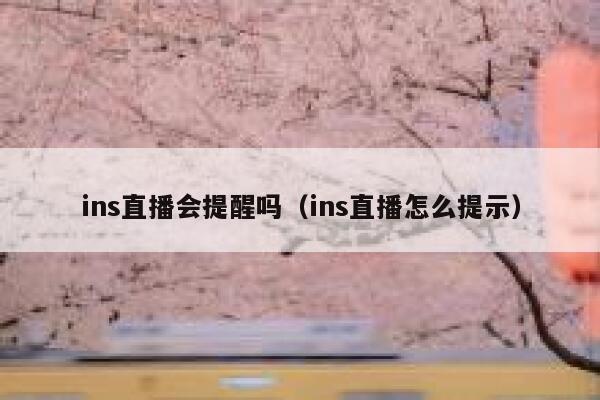 ins直播会提醒吗（ins直播怎么提示） 第1张