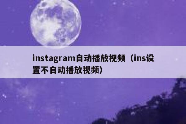 instagram自动播放视频（ins设置不自动播放视频） 第1张