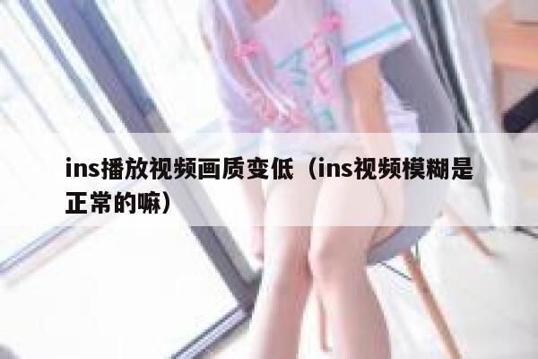 ins播放视频画质变低（ins视频模糊是正常的嘛） 第1张