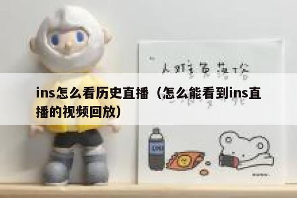 ins怎么看历史直播（怎么能看到ins直播的视频回放） 第1张
