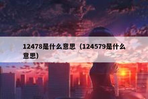 12478是什么意思（124579是什么意思） 第1张