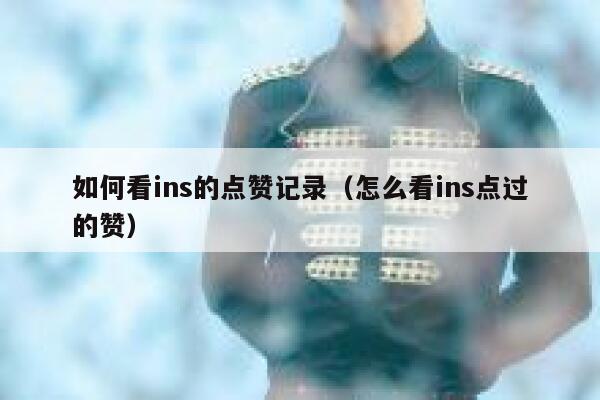 如何看ins的点赞记录（怎么看ins点过的赞） 第1张