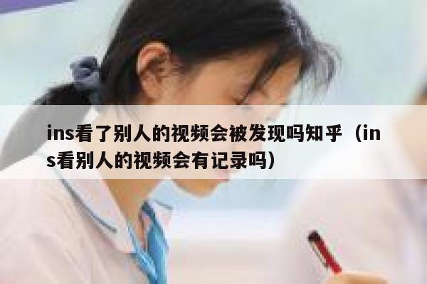 ins看了别人的视频会被发现吗知乎（ins看别人的视频会有记录吗） 第1张