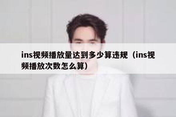 ins视频播放量达到多少算违规（ins视频播放次数怎么算） 第1张