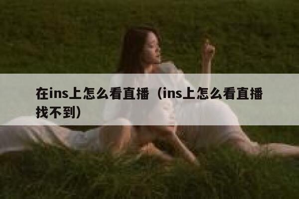 在ins上怎么看直播（ins上怎么看直播找不到） 第1张