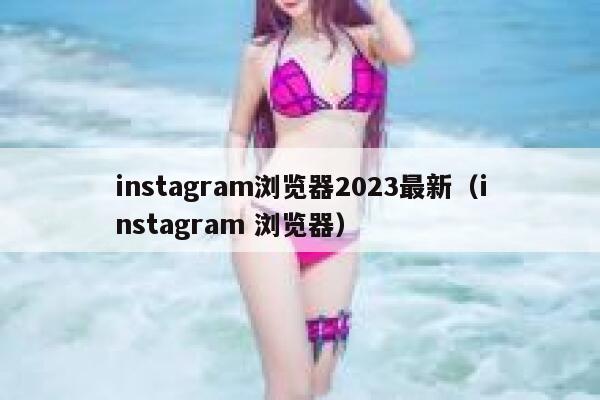 instagram浏览器2023最新（instagram 浏览器） 第1张