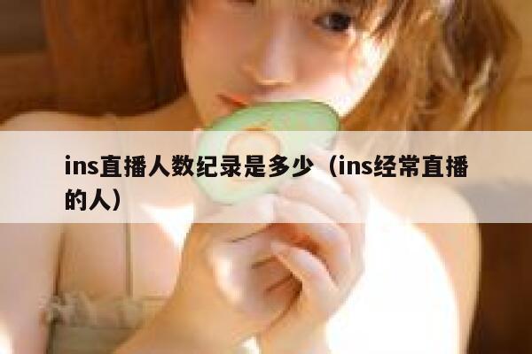 ins直播人数纪录是多少（ins经常直播的人） 第1张