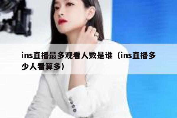 ins直播最多观看人数是谁（ins直播多少人看算多） 第1张
