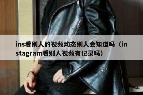 ins看别人的视频动态别人会知道吗（instagram看别人视频有记录吗） 第1张