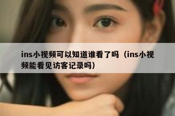 ins小视频可以知道谁看了吗（ins小视频能看见访客记录吗） 第1张