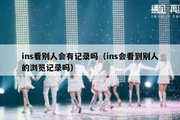 ins看别人会有记录吗（ins会看到别人的浏览记录吗） 第1张