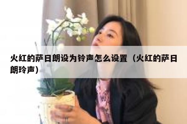 火红的萨日朗设为铃声怎么设置（火红的萨日朗玲声） 第1张