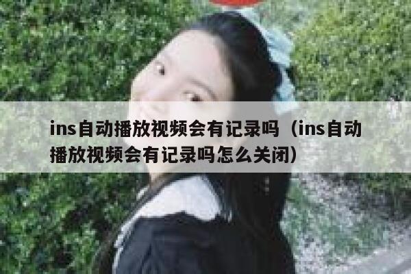 ins自动播放视频会有记录吗（ins自动播放视频会有记录吗怎么关闭） 第1张