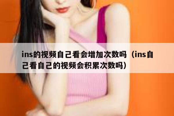 ins的视频自己看会增加次数吗（ins自己看自己的视频会积累次数吗） 第1张