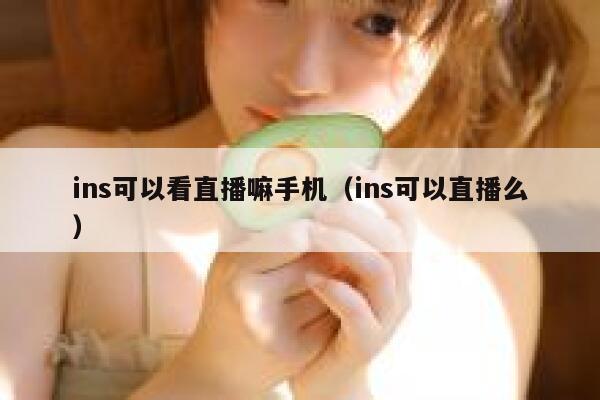 ins可以看直播嘛手机（ins可以直播么） 第1张