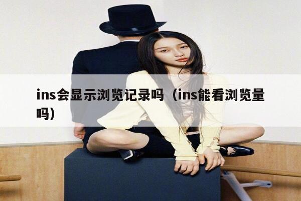 ins会显示浏览记录吗（ins能看浏览量吗） 第1张