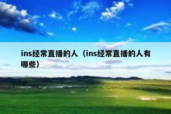 ins经常直播的人（ins经常直播的人有哪些） 第1张