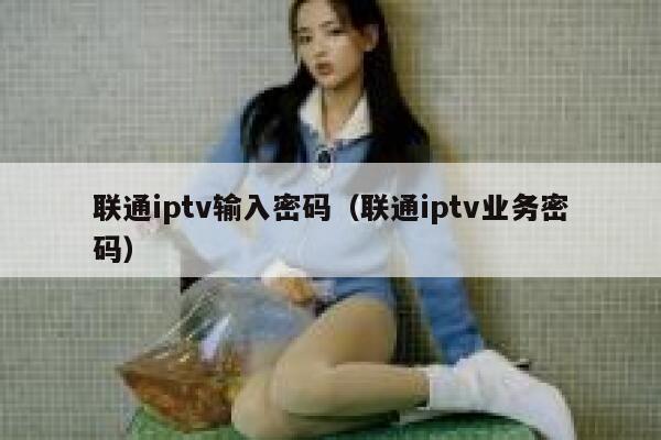 联通iptv输入密码（联通iptv业务密码） 第1张