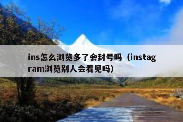 ins怎么浏览多了会封号吗（instagram浏览别人会看见吗） 第1张