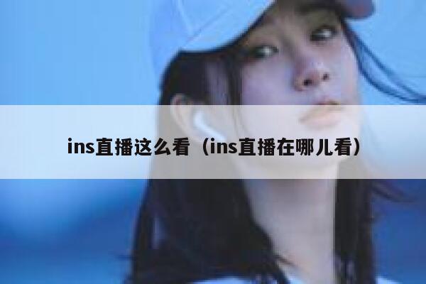 ins直播这么看（ins直播在哪儿看） 第1张