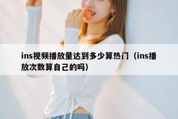 ins视频播放量达到多少算热门（ins播放次数算自己的吗） 第1张