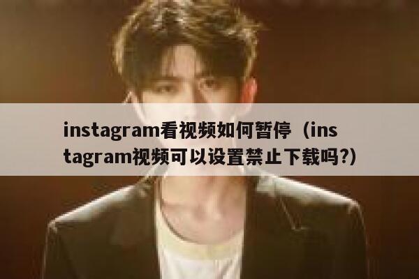 instagram看视频如何暂停（instagram视频可以设置禁止下载吗?） 第1张