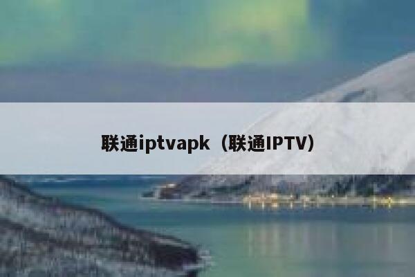 联通iptvapk（联通IPTV） 第1张