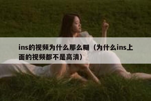 ins的视频为什么那么糊（为什么ins上面的视频都不是高清） 第1张