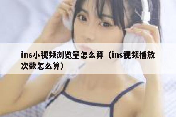 ins小视频浏览量怎么算（ins视频播放次数怎么算） 第1张