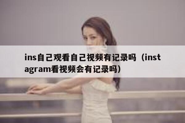ins自己观看自己视频有记录吗（instagram看视频会有记录吗） 第1张