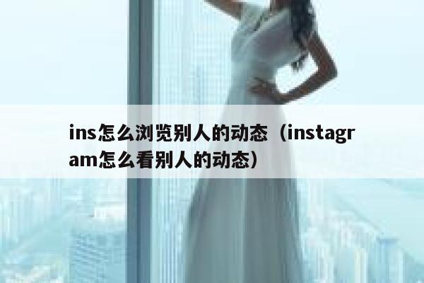 ins怎么浏览别人的动态（instagram怎么看别人的动态） 第1张