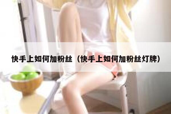 快手上如何加粉丝（快手上如何加粉丝灯牌） 第1张