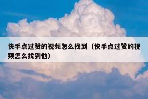 快手点过赞的视频怎么找到（快手点过赞的视频怎么找到他） 第1张