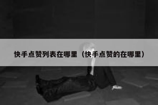快手点赞列表在哪里（快手点赞的在哪里） 第1张