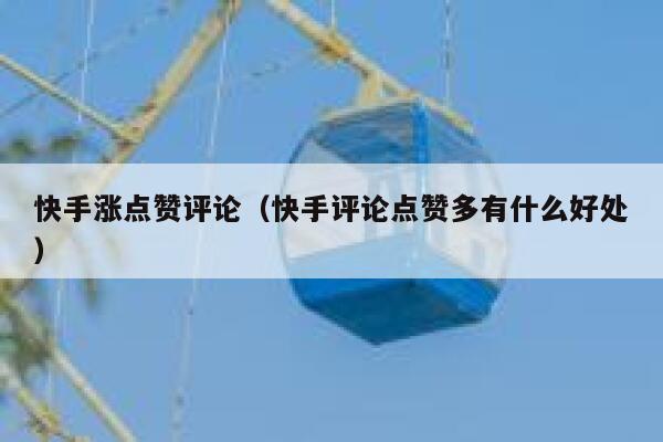 快手涨点赞评论（快手评论点赞多有什么好处） 第1张