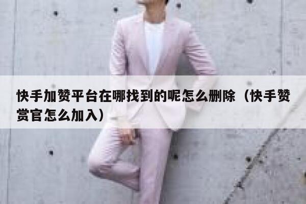 快手加赞平台在哪找到的呢怎么删除（快手赞赏官怎么加入） 第1张