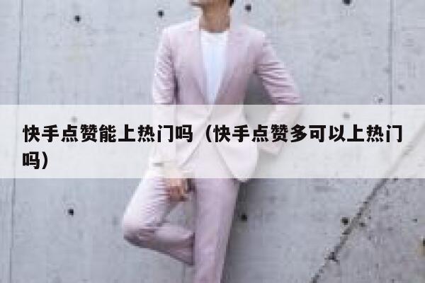 快手点赞能上热门吗(快手点赞多可以上热门吗) 第1张 快手点赞能上热门吗(快手点赞多可以上热门吗) 第1张