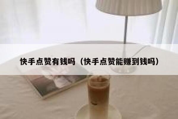 快手点赞有钱吗(快手点赞能赚到钱吗) 第1张 快手点赞有钱吗(快手点赞能赚到钱吗) 第1张