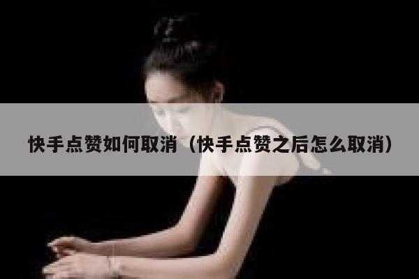 快手点赞如何取消(快手点赞之后怎么取消) 第1张 快手点赞如何取消(快手点赞之后怎么取消) 第1张