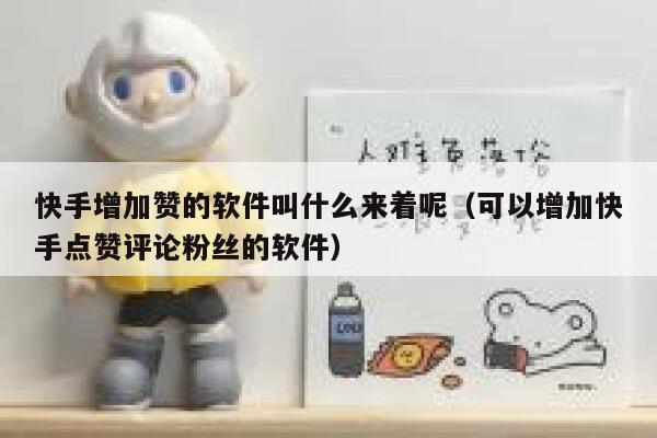 快手增加赞的软件叫什么来着呢(可以增加快手点赞评论粉丝的软件) 第1张 快手增加赞的软件叫什么来着呢(可以增加快手点赞评论粉丝的软件) 第1张