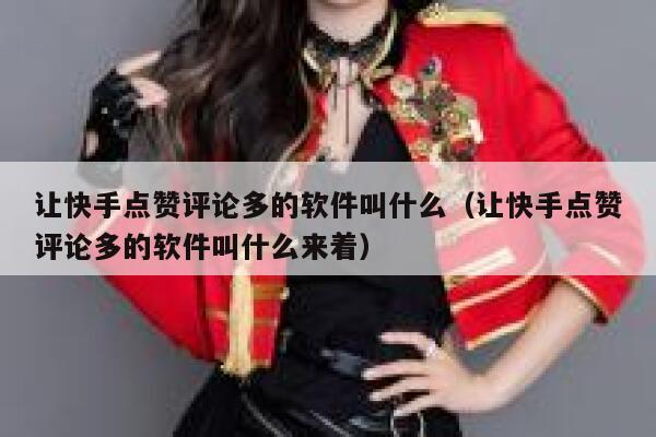 让快手点赞评论多的软件叫什么(让快手点赞评论多的软件叫什么来着) 第1张 让快手点赞评论多的软件叫什么(让快手点赞评论多的软件叫什么来着) 第1张