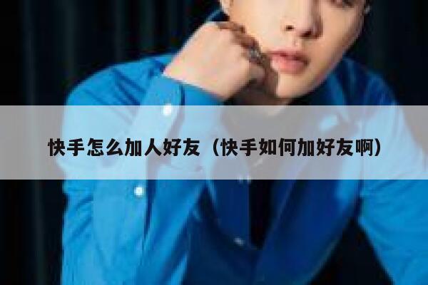 快手怎么加人好友(快手如何加好友啊) 第1张 快手怎么加人好友(快手如何加好友啊) 第1张