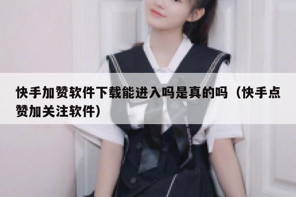 快手加赞软件下载能进入吗是真的吗（快手点赞加关注软件） 第1张